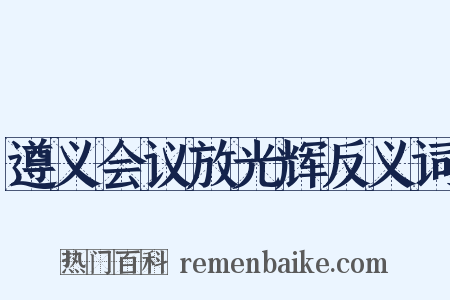 遵义会议放光辉反义词是什么意思的图片